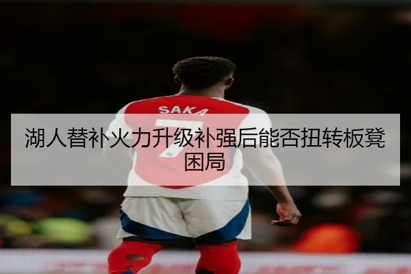 湖人替补火力升级补强后能否扭转板凳困局